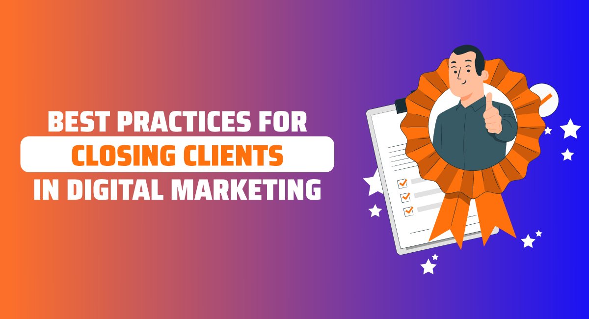 Best Practices for Closing Clients in Digital Marketing