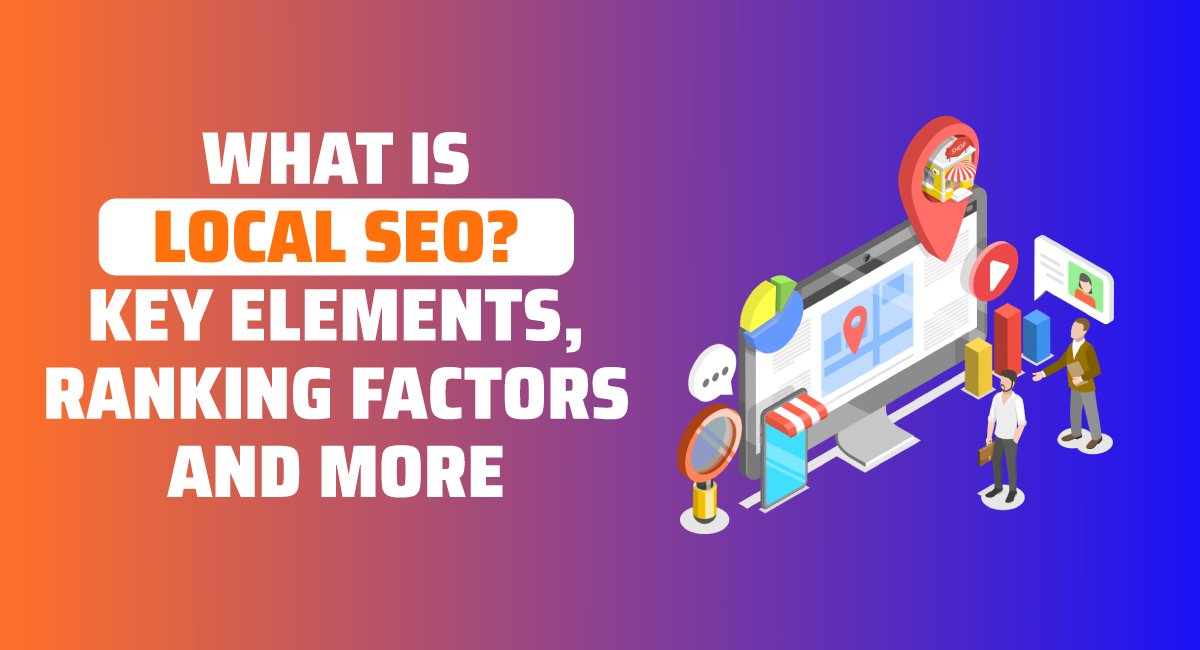 What is Local SEO Key Elements Ranking Factors and More