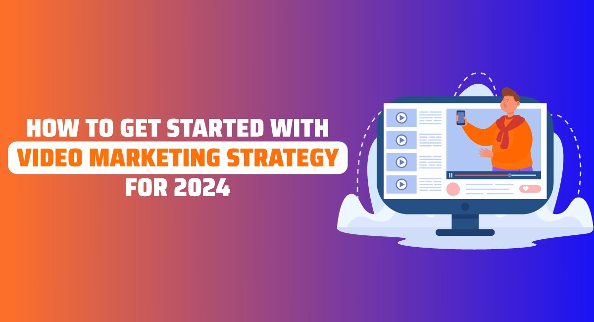 How to Get Started with Video Marketing Strategy for 2024
